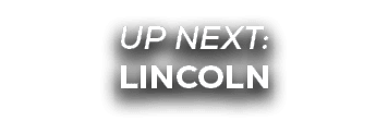 UP NEXT: LINCOLN