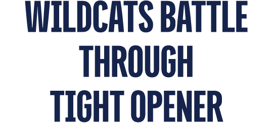 Wildcats BATTLE THROUGH TIGHT OPENER