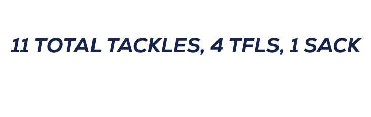  11 TOTAL TACKLES, 4 TFLS, 1 SACK