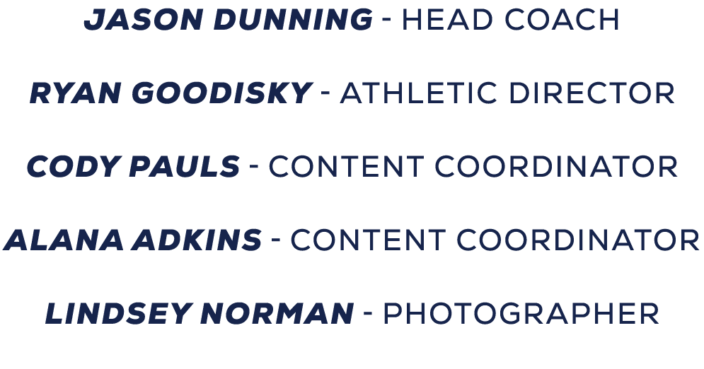 JASON DUNNING HEAD COACH RYAN GOODISKY ATHLETIC DIRECTOR CODY PAULS CONTENT COORDINATOR ALANA ADKINS CONTENT COORDINA...