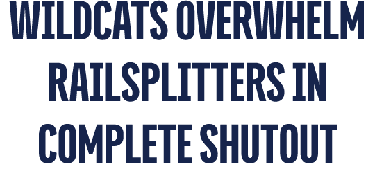 Wildcats OVERWHELM RAILSPLITTERS IN COMPLETE SHUTOUT