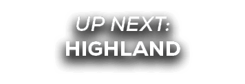 UP NEXT: HIGHLAND