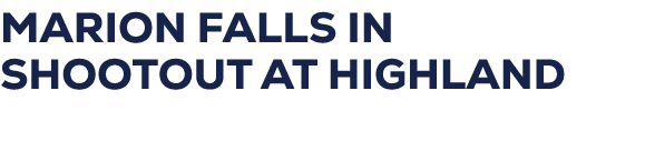 MARION FALLS IN SHOOTOUT AT HIGHLAND