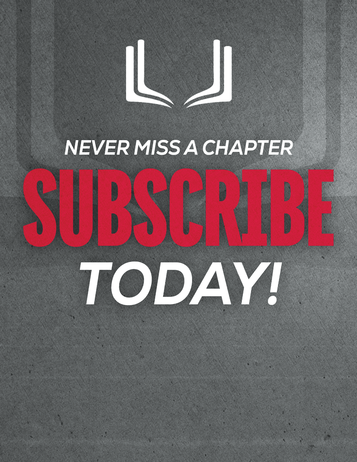 Bold text on a textured gray background reads never miss a chapter subscribe today with a white open book icon above the text. Description generated by AI