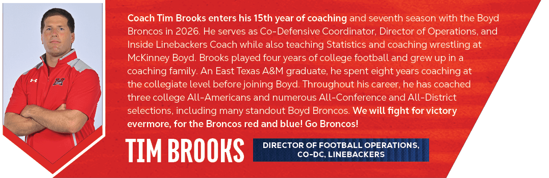 tim brooks,Coach Tim Brooks enters his 15th year of coaching and seventh season with the Boyd Broncos in 2026. He ser...