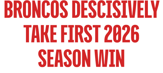 BRONCOS DESCISIVELY TAKE FIRST 2026 SEASON WIN