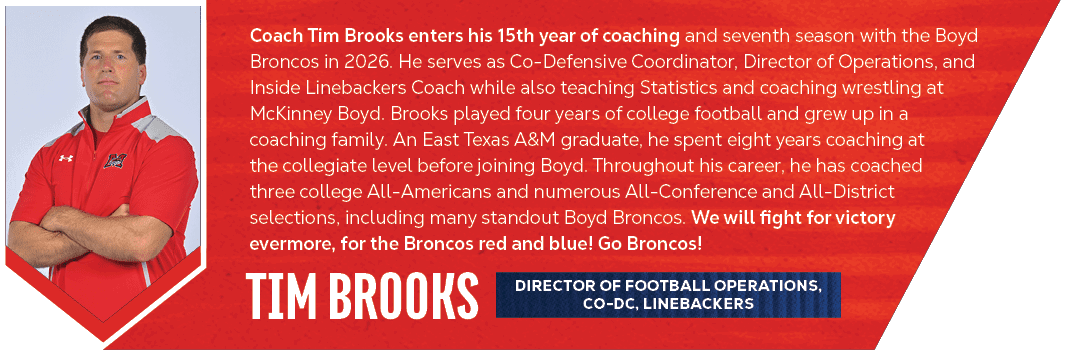 tim brooks,Coach Tim Brooks enters his 15th year of coaching and seventh season with the Boyd Broncos in 2026. He ser...