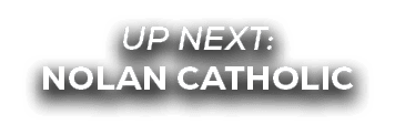 UP NEXT: NOLAN CATHOLIC