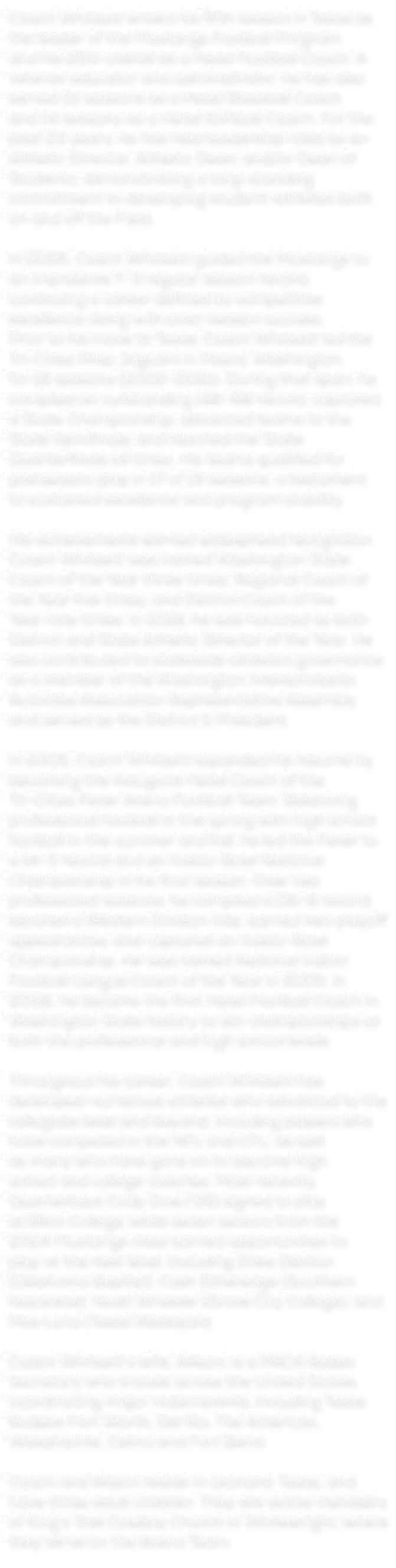 Coach Whitsett enters his fifth season in Texas as the leader of the Mustangs Football Program and his 25th overall a...