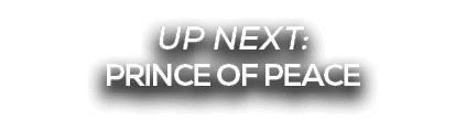 UP NEXT: PRINCE OF PEACE