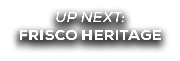 UP NEXT: frisco heritage