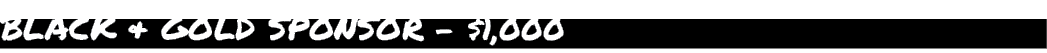 BLACK & GOLD SPONSOR $1,000 