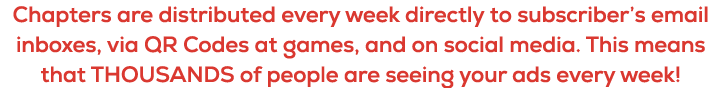 Chapters are distributed every week directly to subscriber’s email inboxes, via QR Codes at games, and on social medi...