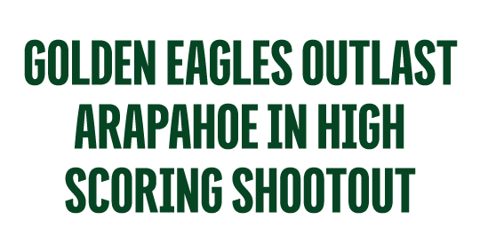 GOLDEN EAGLES OUTLAST ARAPAHOE IN HIGH SCORING SHOOTOUT