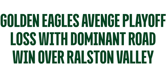 GOLDEN EAGLES AVENGE PLAYOFF LOSS WITH DOMINANT ROAD WIN over ralston valley