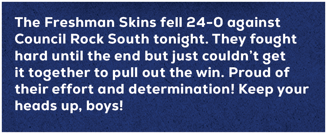 The Freshman Skins fell 24 0 against Council Rock South tonight. They fought hard until the end but just couldn’t get...