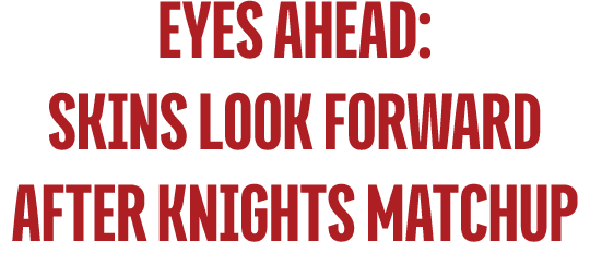 Eyes Ahead: Skins Look Forward After Knights Matchup