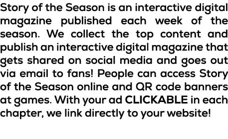 Story of the Season is an interactive digital magazine published each week of the season. We collect the top content ...