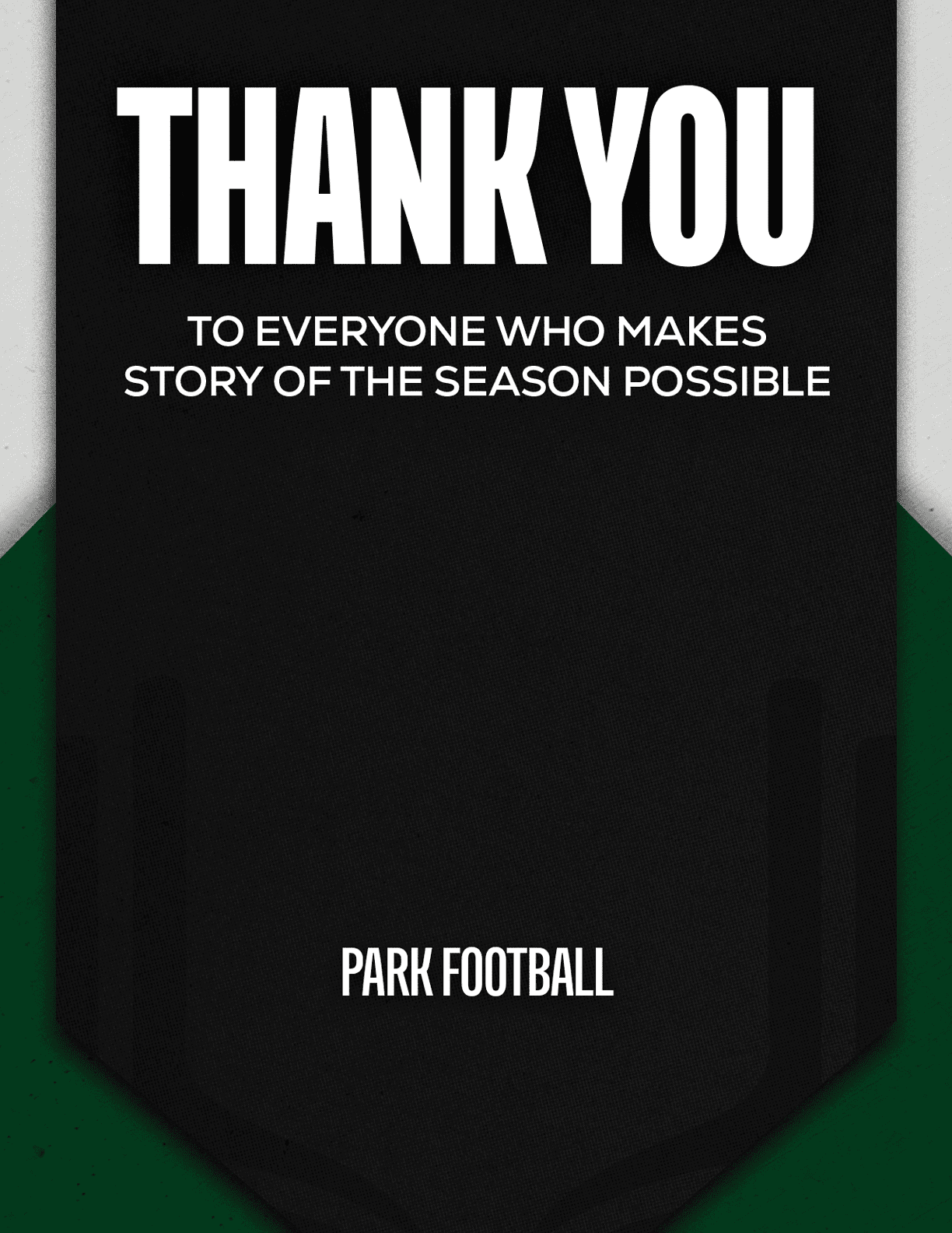 A black banner with bold white text saying thank you to everyone who makes story of the season possible and the words park football at the bottom. Description generated by AI