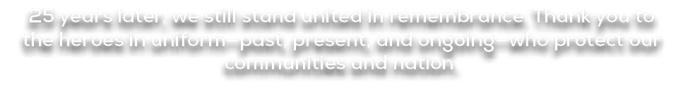 25 years later, we still stand united in remembrance. Thank you to the heroes in uniform—past, present, and ongoing—w...