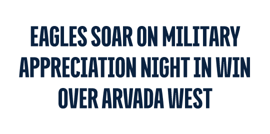 EAGLES SOAR ON MILITARY APPRECIATION NIGHT IN WIN OVER ARVADA WEST