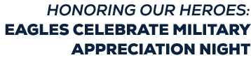 HONORING OUR HEROES: EAGLES CELEBRATE MILITARY APPRECIATION NIGHT