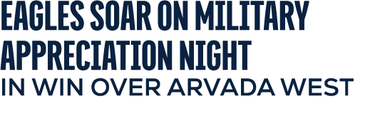 EAGLES SOAR ON MILITARY APPRECIATION NIGHT IN WIN OVER ARVADA WEST