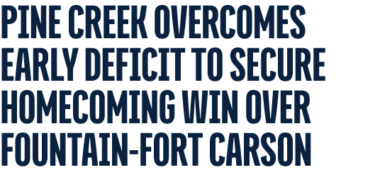 PINE CREEK OVERCOMES EARLY DEFICIT TO SECURE HOMECOMING WIN OVER FOUNTAIN FORT CARSON