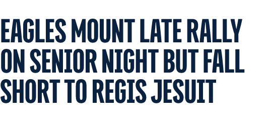 EAGLES MOUNT LATE RALLY ON SENIOR NIGHT BUT FALL SHORT TO REGIS JESUIT