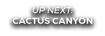 UP NEXT: cactus canyon