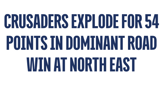 CRUSADERS EXPLODE FOR 54 POINTS IN DOMINANT ROAD WIN AT NORTH EAST