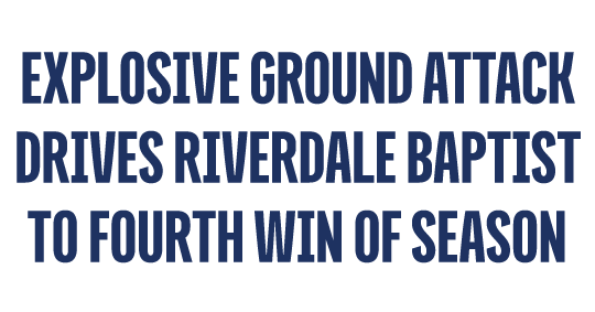 EXPLOSIVE GROUND ATTACK DRIVES RIVERDALE BAPTIST TO FOURTH WIN OF SEASON