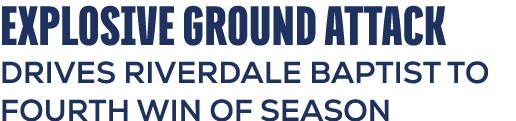 EXPLOSIVE GROUND ATTACK DRIVES RIVERDALE BAPTIST TO FOURTH WIN OF SEASON