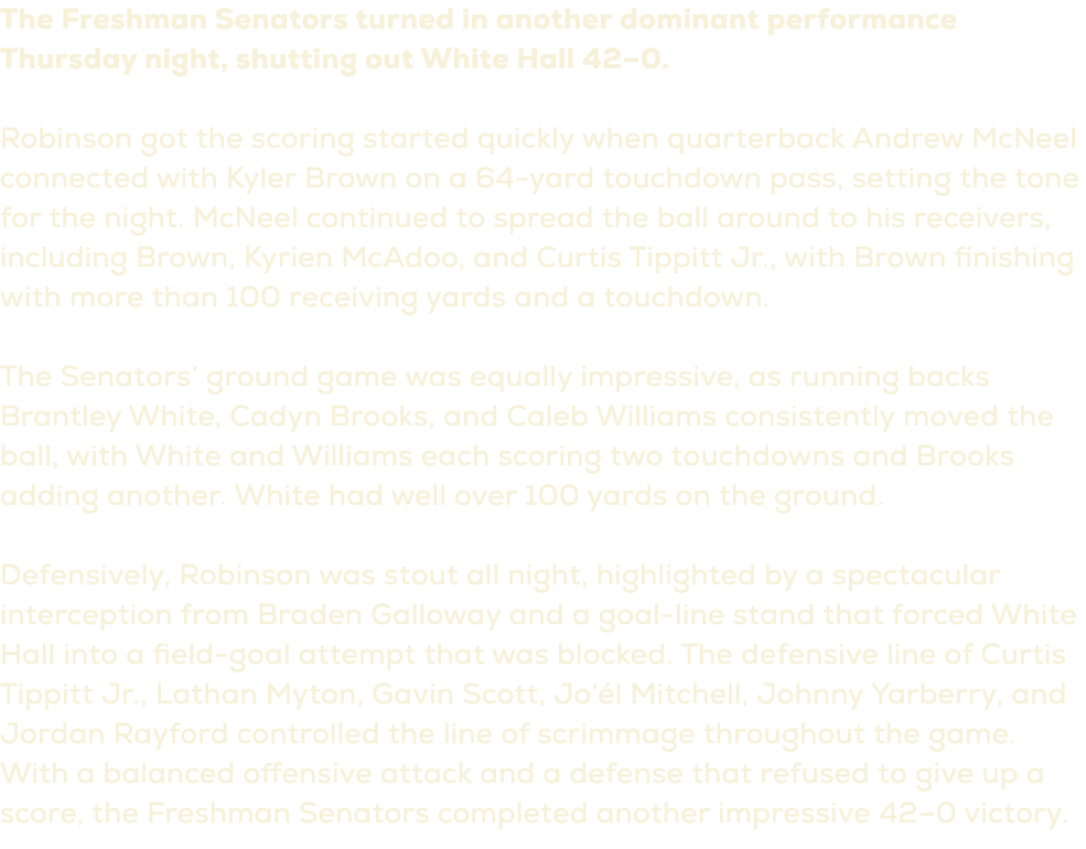 The Freshman Senators turned in another dominant performance Thursday night, shutting out White Hall 42–0. Robinson g...