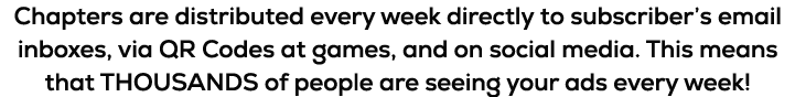 Chapters are distributed every week directly to subscriber’s email inboxes, via QR Codes at games, and on social medi...