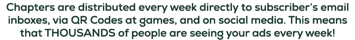 Chapters are distributed every week directly to subscriber’s email inboxes, via QR Codes at games, and on social medi...