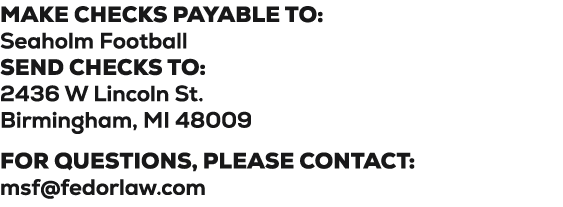 Make checks payable to: Seaholm Football SEND checks to: 2436 W Lincoln St. Birmingham, MI 48009 For questions, pleas...