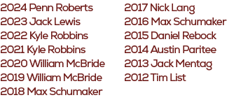 2017 Nick Lang 2016 Max Schumaker 2015 Daniel Rebock 2014 Austin Paritee 2013 Jack Mentag 2012 Tim List ,2024 Penn Ro...