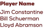Player Name Jim Constantine Bill Schuerman Lloyd Abramson
