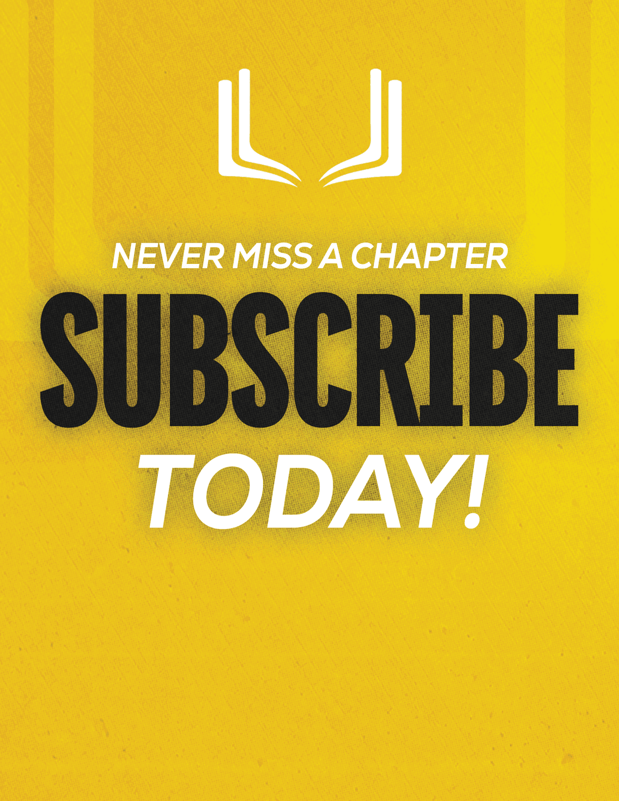 A yellow background with a white open book icon above bold black text saying “SUBSCRIBE" and smaller white text saying "NEVER MISS A CHAPTER" and "TODAY!" encouraging subscription. Description generated by AI