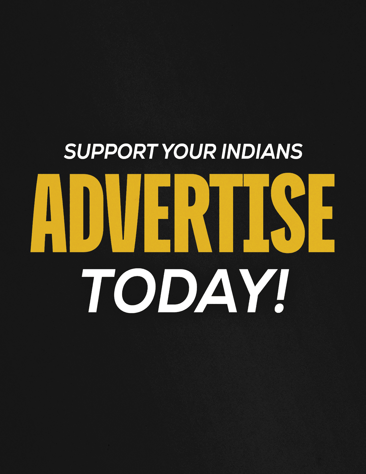 Support your Indians advertise today text in bold yellow and white on a black textured background. Description generated by AI