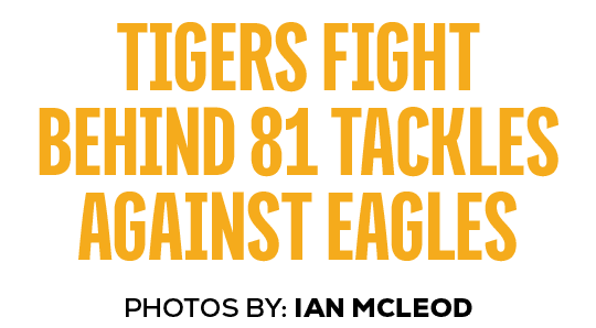 photos by: ian mcleod,tigers FIGHT BEHIND 81 TACKLES against eagle