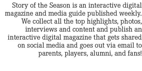 Story of the Season is an interactive digital magazine and media guide published weekly. We collect all the top highl...