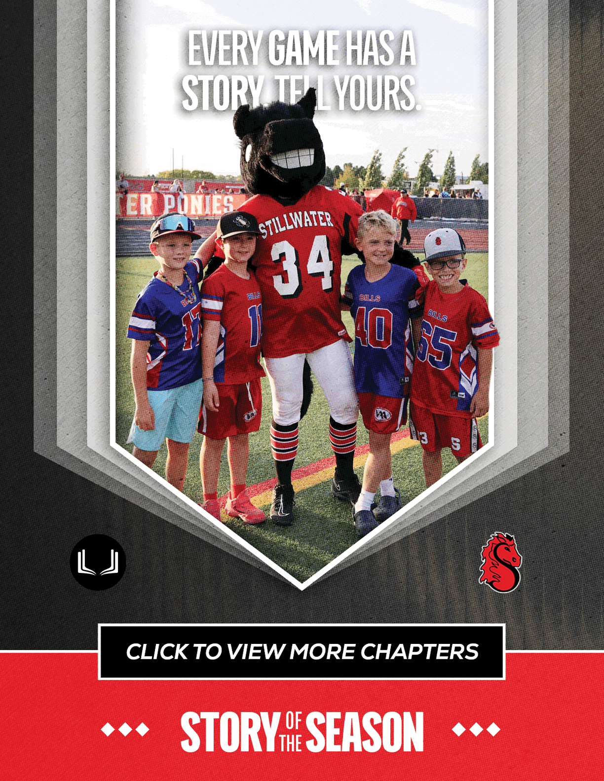 Four children in sports uniforms stand on a field with a mascot wearing a jersey numbered 34, with text above them reading every game has a story tell yours. Description generated by AI