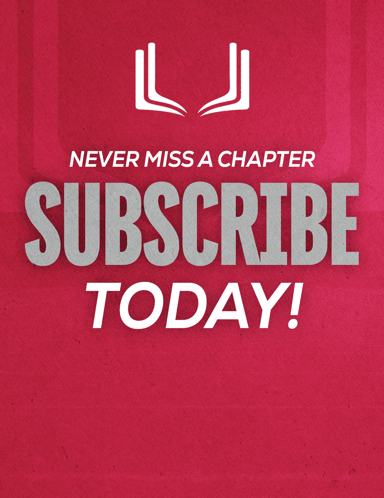 A red textured background with white and gray text that says never miss a chapter subscribe today and a simple white open book icon above the text. Description generated by AI