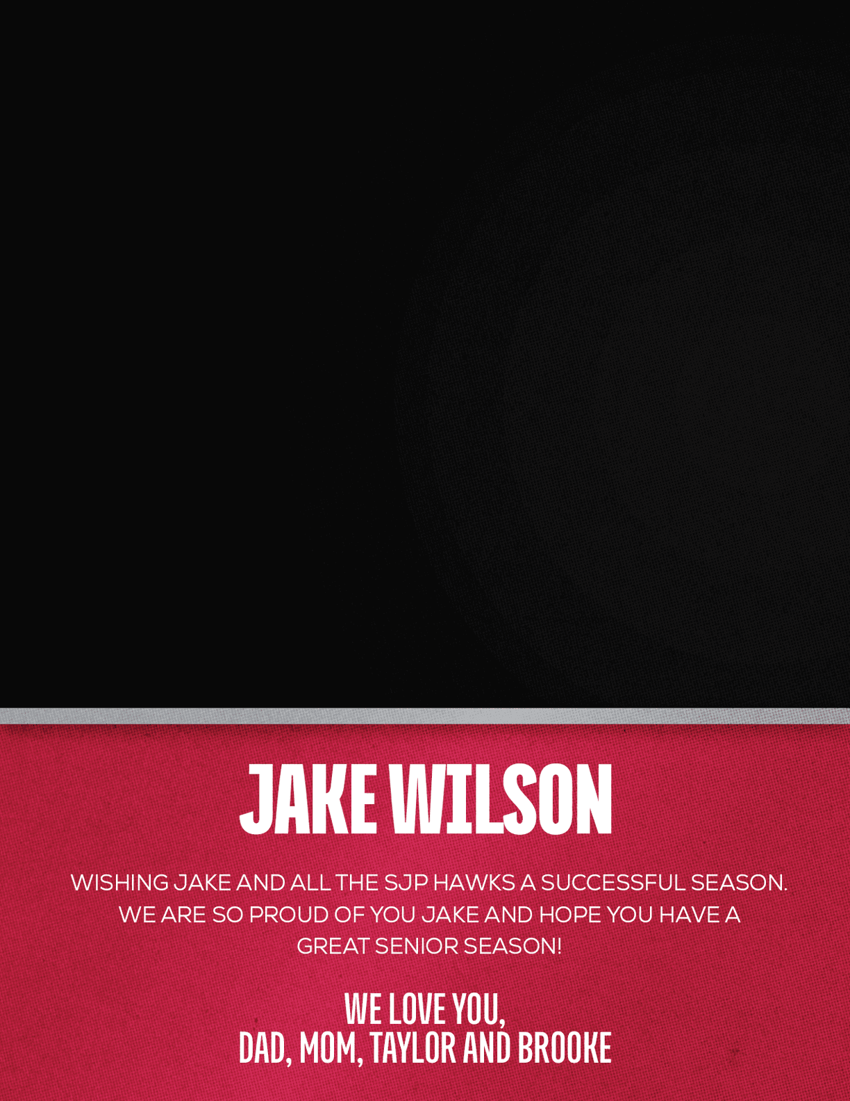 A black and red graphic with a message congratulating Jake Wilson on a successful season and expressing love from Dad, Mom, Taylor, and Brooke. Description generated by AI
