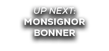 UP NEXT: MONSIGNOR BONNER