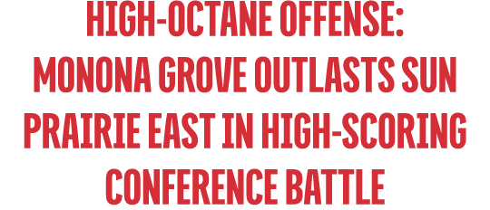 HIGH OCTANE OFFENSE: Monona Grove Outlasts Sun Prairie East in High Scoring Conference Battle 