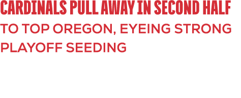 Cardinals Pull Away in second half to Top Oregon, Eyeing Strong Playoff Seeding 