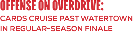 Offense on Overdrive: cards Cruise Past Watertown in Regular Season Finale 